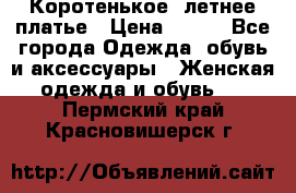 Коротенькое, летнее платье › Цена ­ 550 - Все города Одежда, обувь и аксессуары » Женская одежда и обувь   . Пермский край,Красновишерск г.